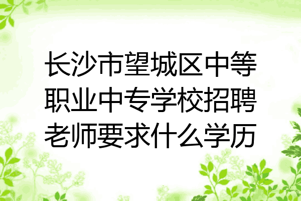 长沙市望城区中等职业中专学校招聘老师要求什么学历