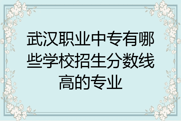 武汉职业中专有哪些学校招生分数线高的专业