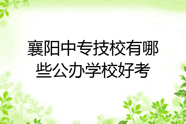 襄阳中专技校有哪些公办学校好考