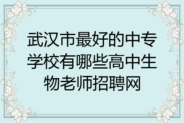 武汉市最好的中专学校有哪些高中生物老师招聘网