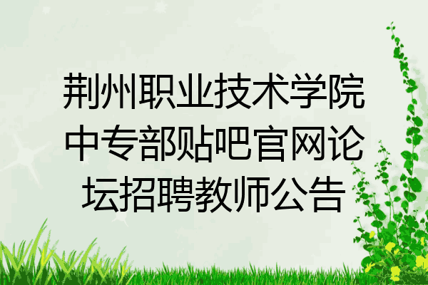 荆州职业技术学院中专部贴吧官网论坛招聘教师公告