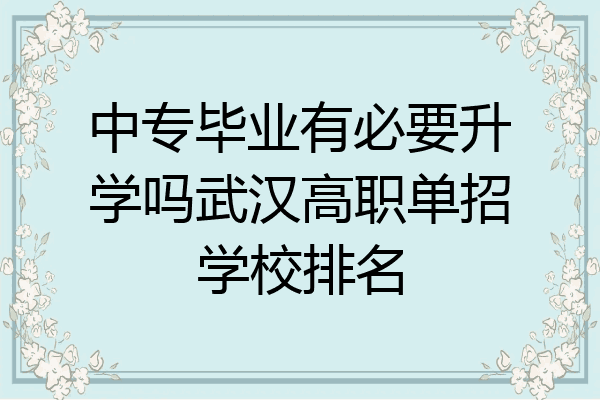 中专毕业有必要升学吗武汉高职单招学校排名