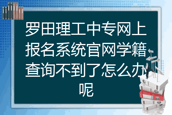 罗田理工中专网上报名系统官网学籍查询不到了怎么办呢