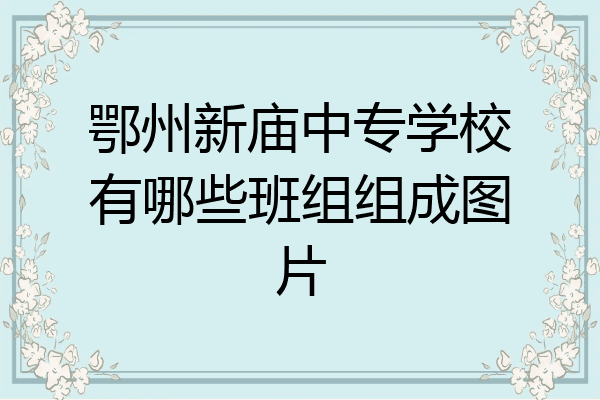 鄂州新庙中专学校有哪些班组组成图片