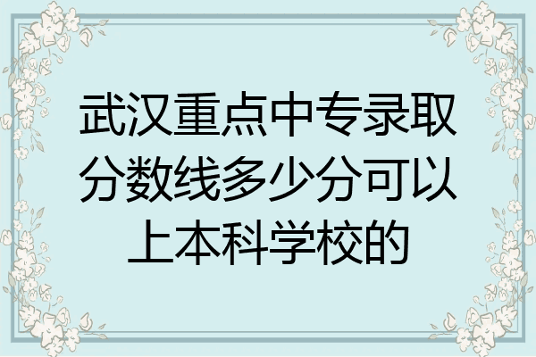 武汉重点中专录取分数线多少分可以上本科学校的
