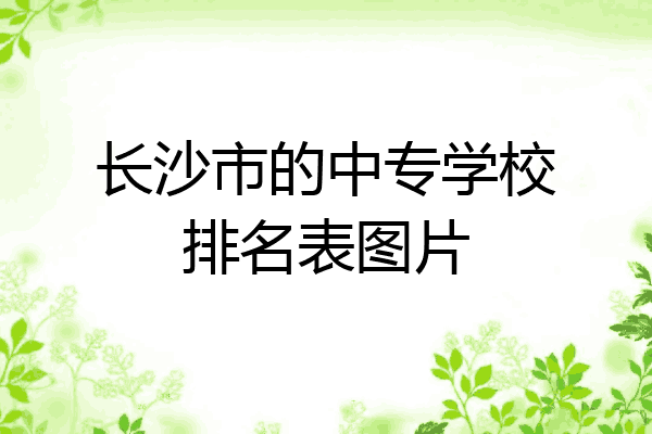 长沙市的中专学校排名表图片