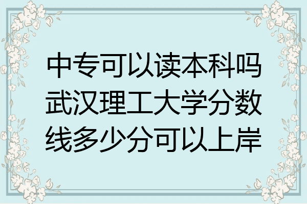 中专可以读本科吗武汉理工大学分数线多少分可以上岸
