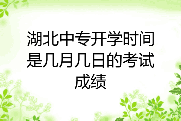 湖北中专开学时间是几月几日的考试成绩