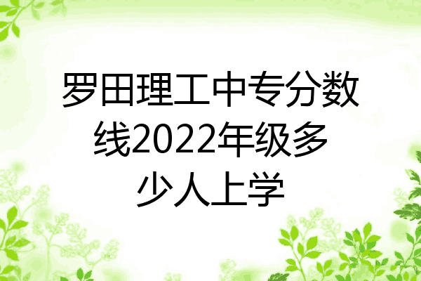 罗田理工中专分数线2022年级多少人上学