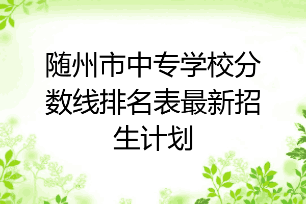 随州市中专学校分数线排名表最新招生计划