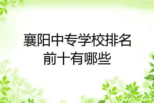 襄阳中专学校排名前十有哪些