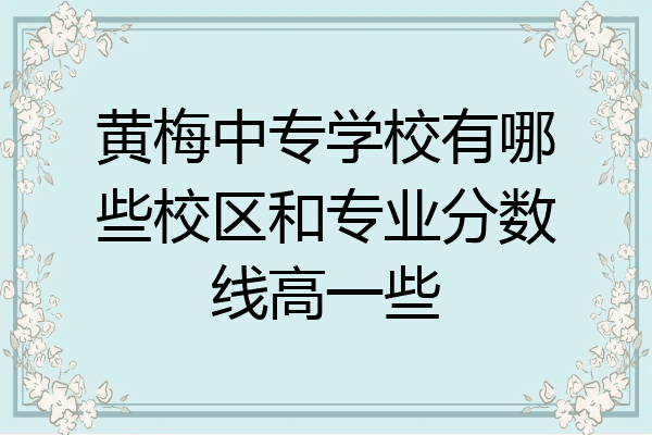 黄梅中专学校有哪些校区和专业分数线高一些