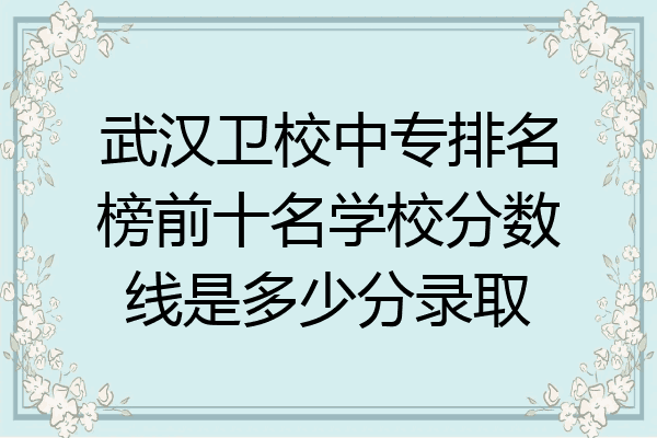 武汉卫校中专排名榜前十名学校分数线是多少分录取