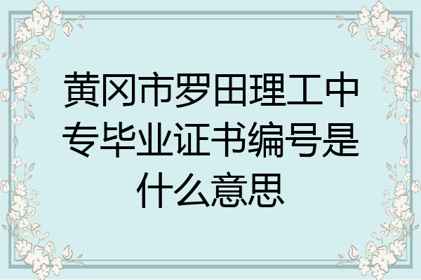 黄冈市罗田理工中专毕业证书编号是什么意思