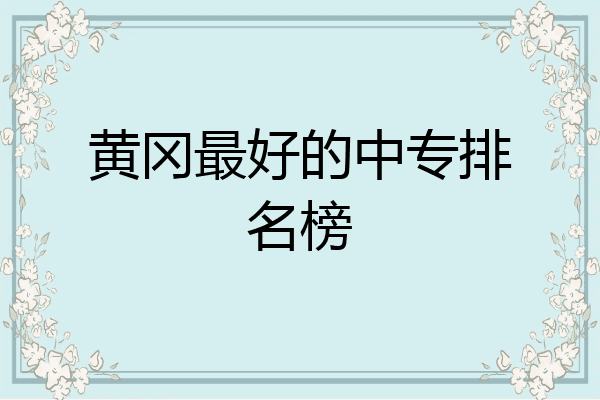 黄冈最好的中专排名榜
