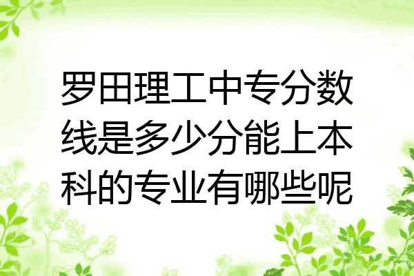 罗田理工中专分数线是多少分能上本科的专业有哪些呢