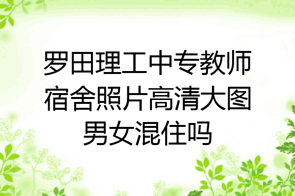 罗田理工中专教师宿舍照片高清大图男女混住吗