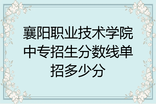 襄阳职业技术学院中专招生分数线单招多少分