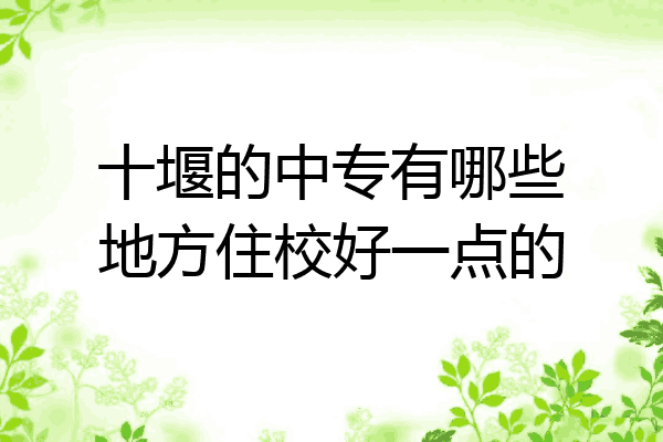 十堰的中专有哪些地方住校好一点的