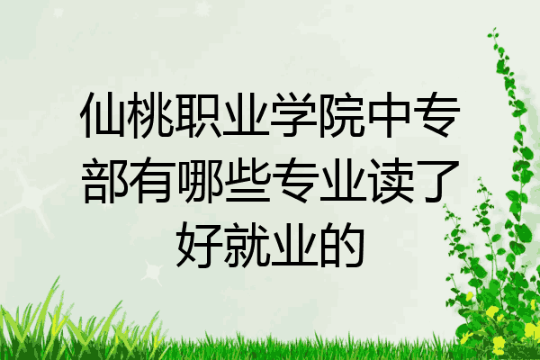 仙桃职业学院中专部有哪些专业读了好就业的