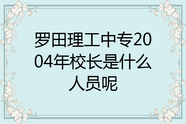 罗田理工中专2004年校长是什么人员呢