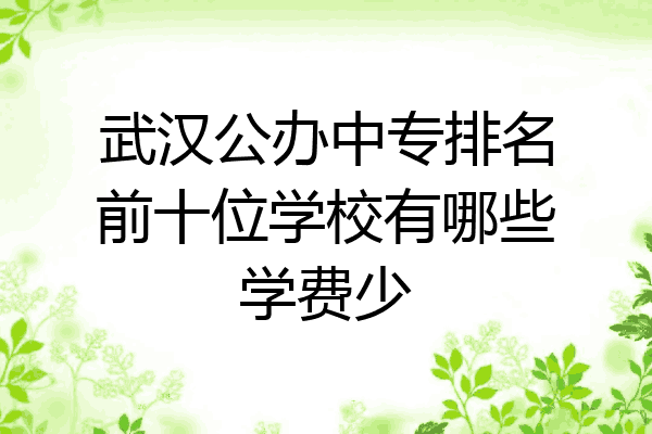 武汉公办中专排名前十位学校有哪些学费少