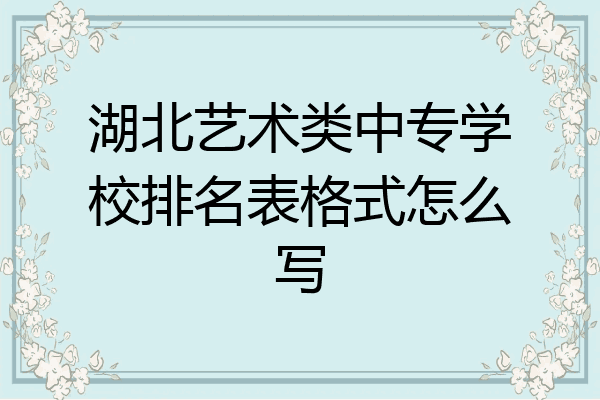 湖北艺术类中专学校排名表格式怎么写