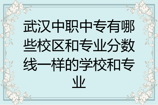 武汉中职中专有哪些校区和专业分数线一样的学校和专业