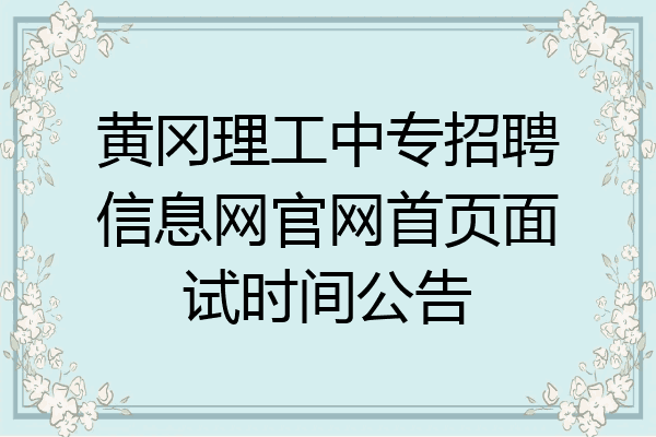 黄冈理工中专招聘信息网官网首页面试时间公告