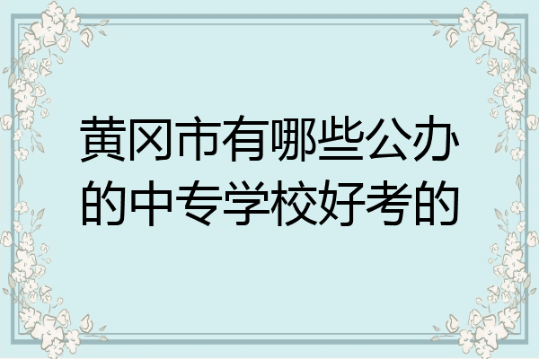 黄冈市有哪些公办的中专学校好考的