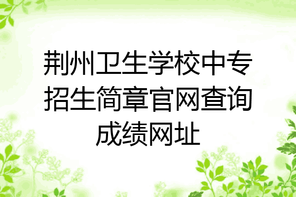 荆州卫生学校中专招生简章官网查询成绩网址