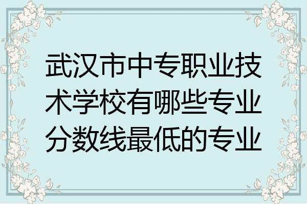 武汉市中专职业技术学校有哪些专业分数线最低的专业