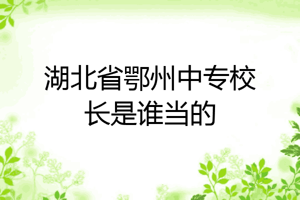 湖北省鄂州中专校长是谁当的