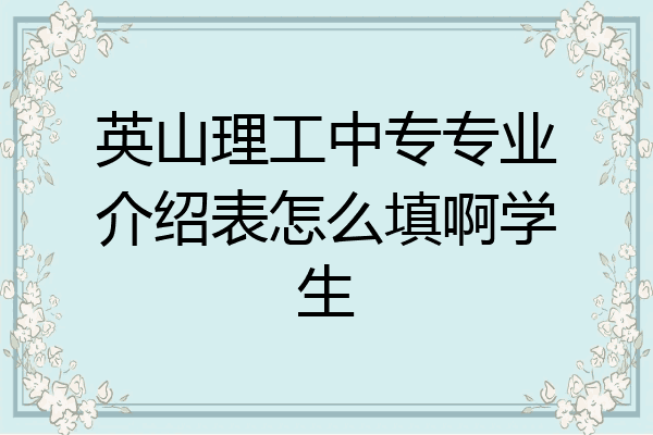 英山理工中专专业介绍表怎么填啊学生