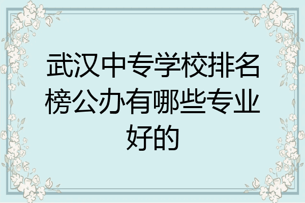 武汉中专学校排名榜公办有哪些专业好的