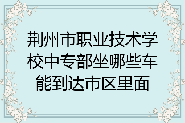 荆州市职业技术学校中专部坐哪些车能到达市区里面
