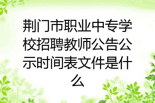荆门市职业中专学校招聘教师公告公示时间表文件是什么