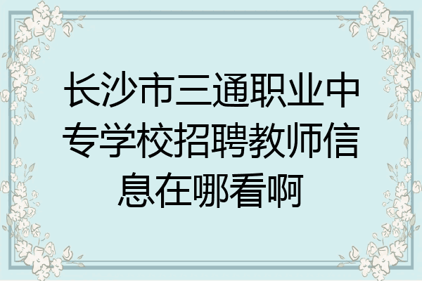 长沙市三通职业中专学校招聘教师信息在哪看啊