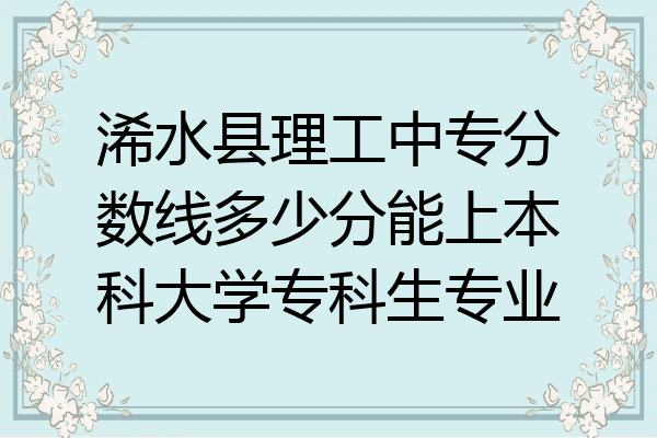 浠水县理工中专分数线多少分能上本科大学专科生专业