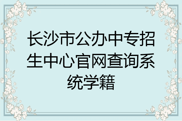 长沙市公办中专招生中心官网查询系统学籍