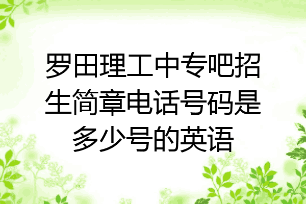 罗田理工中专吧招生简章电话号码是多少号的英语