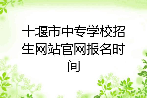 十堰市中专学校招生网站官网报名时间