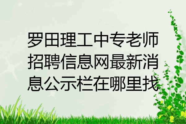 罗田理工中专老师招聘信息网最新消息公示栏在哪里找