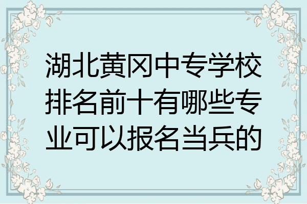 湖北黄冈中专学校排名前十有哪些专业可以报名当兵的