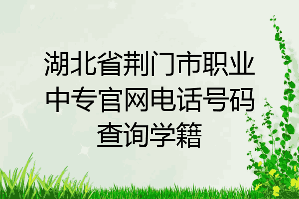 湖北省荆门市职业中专官网电话号码查询学籍