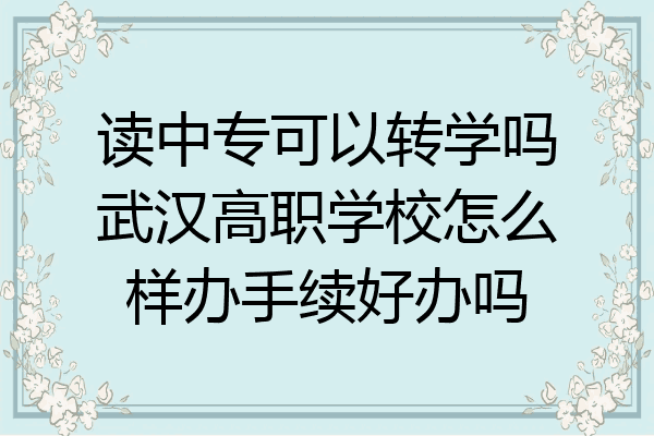 读中专可以转学吗武汉高职学校怎么样办手续好办吗