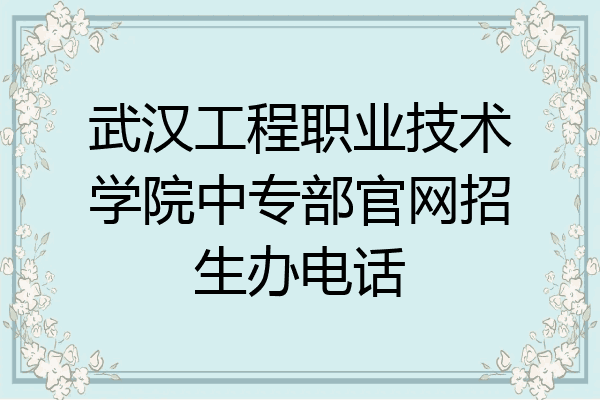 武汉工程职业技术学院中专部官网招生办电话