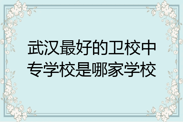 武汉最好的卫校中专学校是哪家学校
