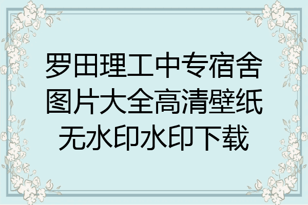 罗田理工中专宿舍图片大全高清壁纸无水印水印下载