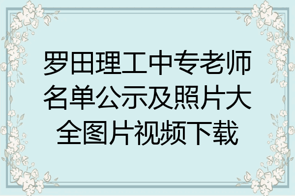 罗田理工中专老师名单公示及照片大全图片视频下载